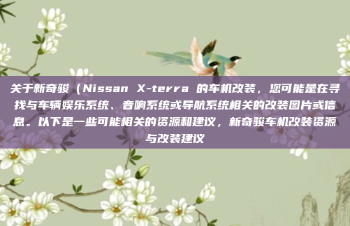 关于新奇骏（Nissan X-terra 的车机改装，您可能是在寻找与车辆娱乐系统、音响系统或导航系统相关的改装图片或信息。以下是一些可能相关的资源和建议，新奇骏车机改装资源与改装建议