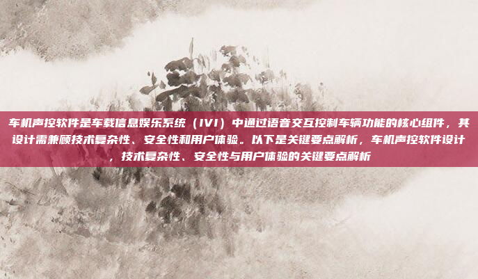 车机声控软件是车载信息娱乐系统(IVI)中通过语音交互控制车辆功能的核心组件,其设计需兼顾技术复杂性、安全性和用户体验。以下是关键要点解析,车机声控软件设计,技术复杂性、安全性与用户体验的关键要点解析