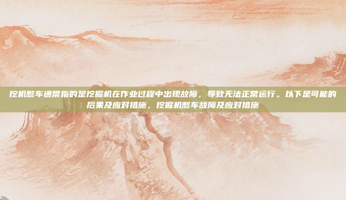 挖机憋车通常指的是挖掘机在作业过程中出现故障，导致无法正常运行。以下是可能的后果及应对措施，挖掘机憋车故障及应对措施