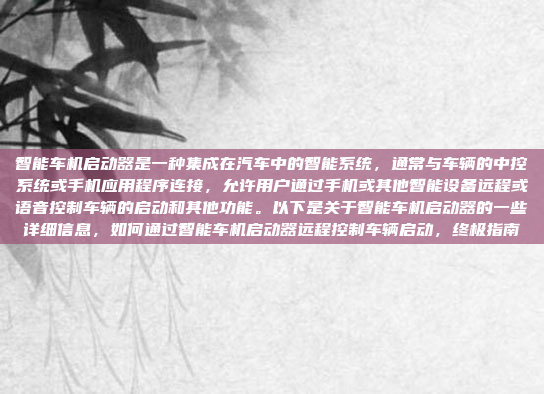 智能车机启动器是一种集成在汽车中的智能系统，通常与车辆的中控系统或手机应用程序连接，允许用户通过手机或其他智能设备远程或语音控制车辆的启动和其他功能。以下是关于智能车机启动器的一些详细信息，如何通过智能车机启动器远程控制车辆启动，终极指南