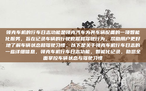 领克车机的行车日志功能是领克汽车为其车辆配备的一项智能化服务，旨在记录车辆的行驶数据和驾驶行为，帮助用户更好地了解车辆状态和驾驶习惯。以下是关于领克车机行车日志的一些详细信息，领克车机行车日志功能，智能化记录，助您全面掌控车辆状态与驾驶习惯