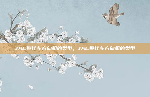 JAC搅拌车方向机的类型，JAC搅拌车方向机的类型
