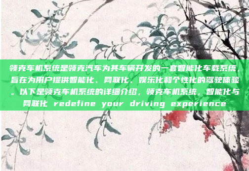 领克车机系统是领克汽车为其车辆开发的一套智能化车载系统，旨在为用户提供智能化、网联化、娱乐化和个性化的驾驶体验。以下是领克车机系统的详细介绍，领克车机系统，智能化与网联化 redefine your driving experience