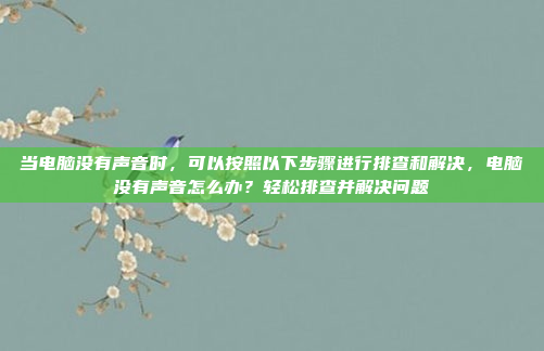 当电脑没有声音时，可以按照以下步骤进行排查和解决，电脑没有声音怎么办？轻松排查并解决问题