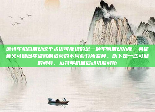 远特车机自启动这个术语可能指的是一种车辆启动功能，具体含义可能因车型或制造商的不同而有所差异。以下是一些可能的解释，远特车机自启动功能解析