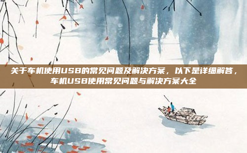 关于车机使用USB的常见问题及解决方案，以下是详细解答，车机USB使用常见问题与解决方案大全