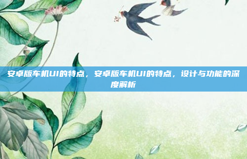 安卓版车机UI的特点，安卓版车机UI的特点，设计与功能的深度解析