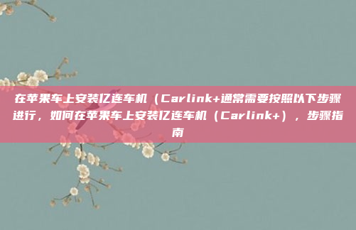 在苹果车上安装亿连车机(Carlink+通常需要按照以下步骤进行,如何在苹果车上安装亿连车机(Carlink+),步骤指南