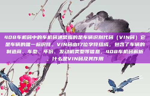 408车机码中的车机码通常指的是车辆识别代码（VIN码）它是车辆的唯一标识符。VIN码由17位字符组成，包含了车辆的制造商、车型、年份、发动机类型等信息，408车机码解析，什么是VIN码及其作用