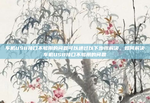 车机USB接口不够用的问题可以通过以下步骤解决，如何解决车机USB接口不够用的问题