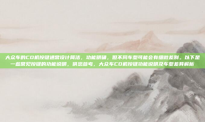 大众车的CD机按键通常设计简洁,功能明确,但不同车型可能会有细微差别。以下是一些常见按键的功能说明,供您参考,大众车CD机按键功能说明及车型差异解析