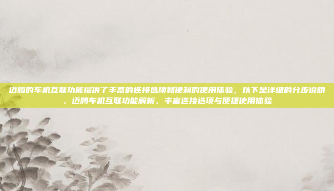 迈腾的车机互联功能提供了丰富的连接选项和便利的使用体验，以下是详细的分步说明，迈腾车机互联功能解析，丰富连接选项与便捷使用体验
