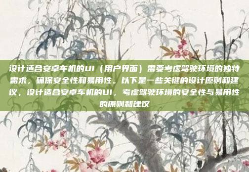 设计适合安卓车机的UI(用户界面)需要考虑驾驶环境的独特需求,确保安全性和易用性。以下是一些关键的设计原则和建议,设计适合安卓车机的UI,考虑驾驶环境的安全性与易用性的原则和建议