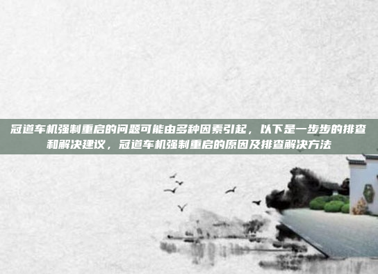 冠道车机强制重启的问题可能由多种因素引起，以下是一步步的排查和解决建议，冠道车机强制重启的原因及排查解决方法