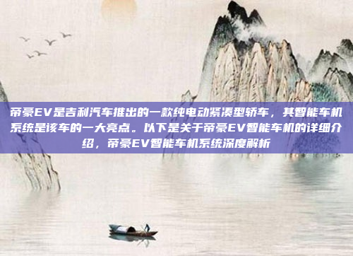 帝豪EV是吉利汽车推出的一款纯电动紧凑型轿车，其智能车机系统是该车的一大亮点。以下是关于帝豪EV智能车机的详细介绍，帝豪EV智能车机系统深度解析