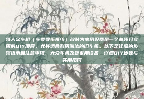 将大众车机（车载娱乐系统）改装为家用设备是一个有趣且实用的DIY项目，尤其适合利用淘汰的旧车机。以下是详细的步骤指南和注意事项，大众车机改装家用设备，详细DIY步骤与实用指南