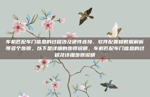 车机匹配车门信息的过程涉及硬件连接、软件配置和数据解析等多个步骤。以下是详细的步骤说明，车机匹配车门信息的过程及详细步骤说明