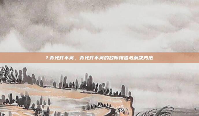 1.背光灯不亮，背光灯不亮的故障排查与解决方法