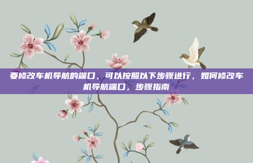 要修改车机导航的端口，可以按照以下步骤进行，如何修改车机导航端口，步骤指南