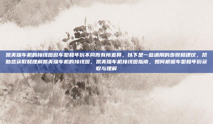 凯美瑞车机的接线图因车型和年份不同而有所差异。以下是一些通用的步骤和建议,帮助您获取和理解凯美瑞车机的接线图,凯美瑞车机接线图指南,如何根据车型和年份获取与理解