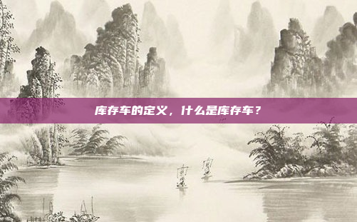 库存车的定义，什么是库存车？