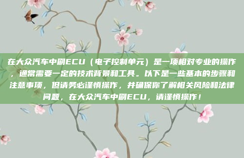 在大众汽车中刷ECU（电子控制单元）是一项相对专业的操作，通常需要一定的技术背景和工具。以下是一些基本的步骤和注意事项，但请务必谨慎操作，并确保你了解相关风险和法律问题，在大众汽车中刷ECU，请谨慎操作！