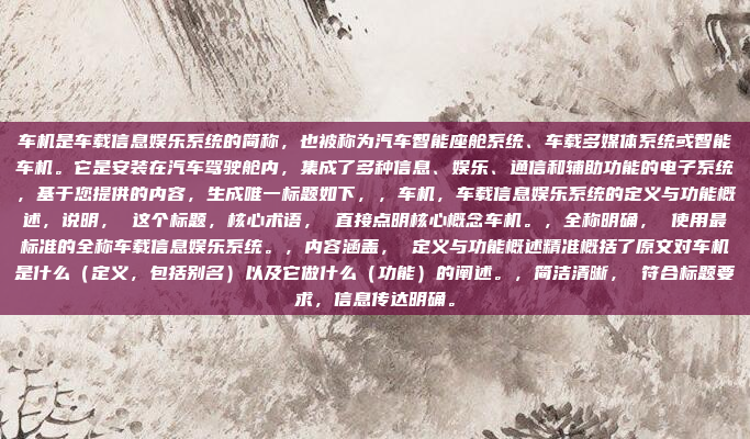 车机是车载信息娱乐系统的简称，也被称为汽车智能座舱系统、车载多媒体系统或智能车机。它是安装在汽车驾驶舱内，集成了多种信息、娱乐、通信和辅助功能的电子系统，基于您提供的内容，生成唯一标题如下，，车机，车载信息娱乐系统的定义与功能概述，说明， 这个标题，核心术语， 直接点明核心概念车机。，全称明确， 使用最标准的全称车载信息娱乐系统。，内容涵盖， 定义与功能概述精准概括了原文对车机是什么（定义，包括别名）以及它做什么（功能）的阐述。，简洁清晰， 符合标题要求，信息传达明确。