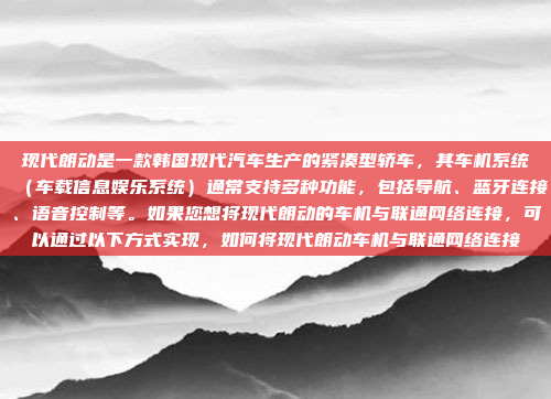 现代朗动是一款韩国现代汽车生产的紧凑型轿车，其车机系统（车载信息娱乐系统）通常支持多种功能，包括导航、蓝牙连接、语音控制等。如果您想将现代朗动的车机与联通网络连接，可以通过以下方式实现，如何将现代朗动车机与联通网络连接