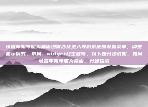 设置车机导航为桌面通常涉及进入导航系统的设置菜单,调整显示模式、布局、widget和主题等。以下是分步说明,如何设置车机导航为桌面,分步指南