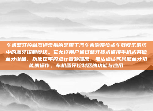 车机蓝牙控制器通常指的是用于汽车音响系统或车载娱乐系统中的蓝牙控制模块。它允许用户通过蓝牙技术连接手机或其他蓝牙设备,以便在车内进行音频播放、电话通话或其他蓝牙功能的操作,车机蓝牙控制器的功能与应用