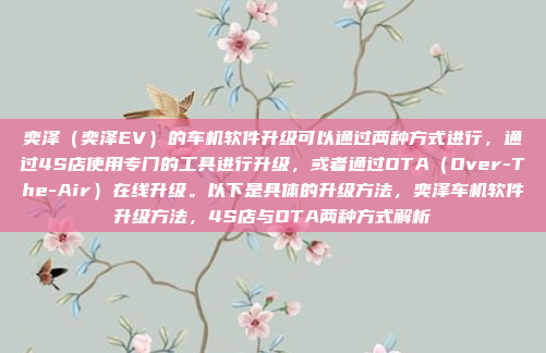 奕泽（奕泽EV）的车机软件升级可以通过两种方式进行，通过4S店使用专门的工具进行升级，或者通过OTA（Over-The-Air）在线升级。以下是具体的升级方法，奕泽车机软件升级方法，4S店与OTA两种方式解析