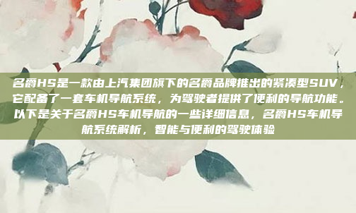 名爵HS是一款由上汽集团旗下的名爵品牌推出的紧凑型SUV，它配备了一套车机导航系统，为驾驶者提供了便利的导航功能。以下是关于名爵HS车机导航的一些详细信息，名爵HS车机导航系统解析，智能与便利的驾驶体验