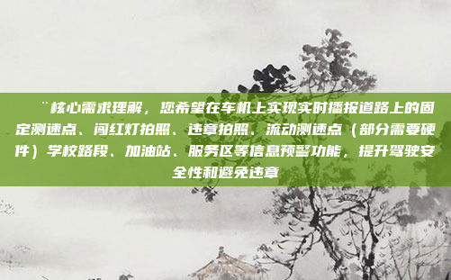 🚨核心需求理解,您希望在车机上实现实时播报道路上的固定测速点、闯红灯拍照、违章拍照、流动测速点(部分需要硬件)学校路段、加油站、服务区等信息预警功能,提升驾驶安全性和避免违章