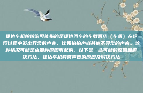 捷达车机拍拍响可能指的是捷达汽车的车载系统（车机）在运行过程中发出异常的声音，比如拍拍声或其他不寻常的声音。这种情况可能是由多种原因引起的，以下是一些可能的原因和解决方法，捷达车机异常声音的原因及解决方法