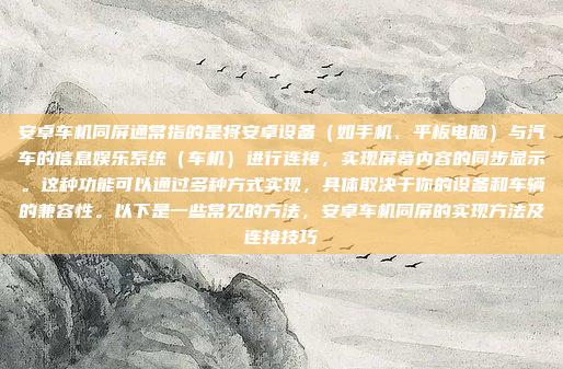 安卓车机同屏通常指的是将安卓设备（如手机、平板电脑）与汽车的信息娱乐系统（车机）进行连接，实现屏幕内容的同步显示。这种功能可以通过多种方式实现，具体取决于你的设备和车辆的兼容性。以下是一些常见的方法，安卓车机同屏的实现方法及连接技巧