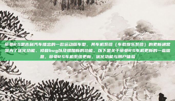 帝豪RS是吉利汽车推出的一款运动版车型,其车机系统(车载娱乐系统)的更新通常是为了优化功能、修复bug以及增加新的功能。以下是关于帝豪RS车机更新的一些信息,帝豪RS车机系统更新,优化功能与用户体验