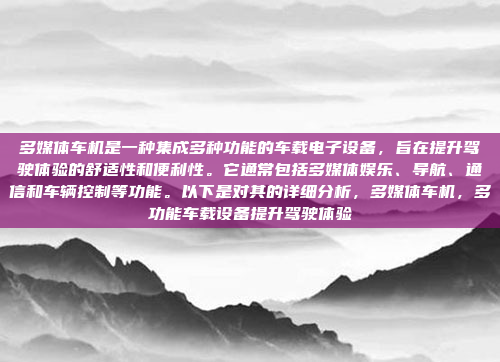 多媒体车机是一种集成多种功能的车载电子设备，旨在提升驾驶体验的舒适性和便利性。它通常包括多媒体娱乐、导航、通信和车辆控制等功能。以下是对其的详细分析，多媒体车机，多功能车载设备提升驾驶体验