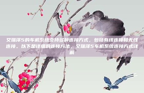 艾瑞泽5的车机系统支持多种连接方式，包括有线连接和无线连接。以下是详细的连接方法，艾瑞泽5车机系统连接方式详解