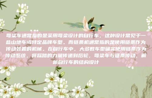 弯梁车通常指的是采用弯梁设计的自行车，这种设计常见于一些山地车或特定品牌车型。而链条机通常指的是使用链条作为传动装置的机械。在自行车中，大多数车型确实使用链条作为传动系统，将踩踏的力量传递到后轮，弯梁车与链条传动，解析自行车的结构设计