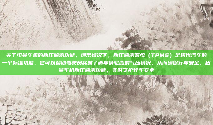 关于纽曼车机的胎压监测功能，通常情况下，胎压监测系统（TPMS）是现代汽车的一个标准功能，它可以帮助驾驶员实时了解车辆轮胎的气压情况，从而确保行车安全，纽曼车机胎压监测功能，实时守护行车安全
