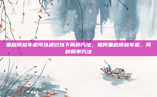 重启博越车机可以通过以下两种方法，如何重启博越车机，两种简单方法