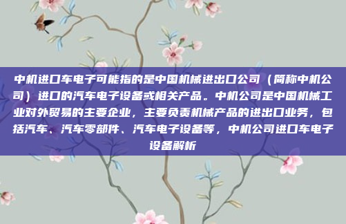 中机进口车电子可能指的是中国机械进出口公司（简称中机公司）进口的汽车电子设备或相关产品。中机公司是中国机械工业对外贸易的主要企业，主要负责机械产品的进出口业务，包括汽车、汽车零部件、汽车电子设备等，中机公司进口车电子设备解析