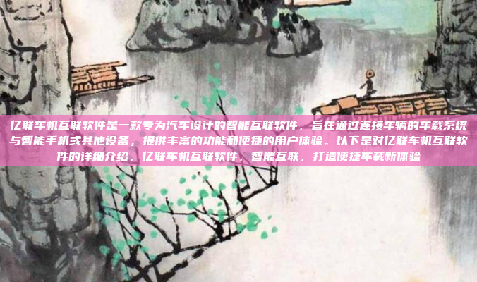 亿联车机互联软件是一款专为汽车设计的智能互联软件，旨在通过连接车辆的车载系统与智能手机或其他设备，提供丰富的功能和便捷的用户体验。以下是对亿联车机互联软件的详细介绍，亿联车机互联软件，智能互联，打造便捷车载新体验