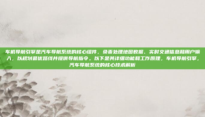车机导航引擎是汽车导航系统的核心组件，负责处理地图数据、实时交通信息和用户输入，以规划最优路线并提供导航指令。以下是其详细功能和工作原理，车机导航引擎，汽车导航系统的核心技术解析