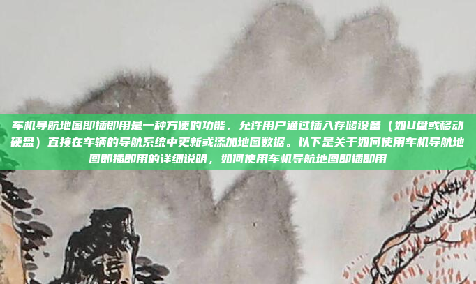 车机导航地图即插即用是一种方便的功能，允许用户通过插入存储设备（如U盘或移动硬盘）直接在车辆的导航系统中更新或添加地图数据。以下是关于如何使用车机导航地图即插即用的详细说明，如何使用车机导航地图即插即用