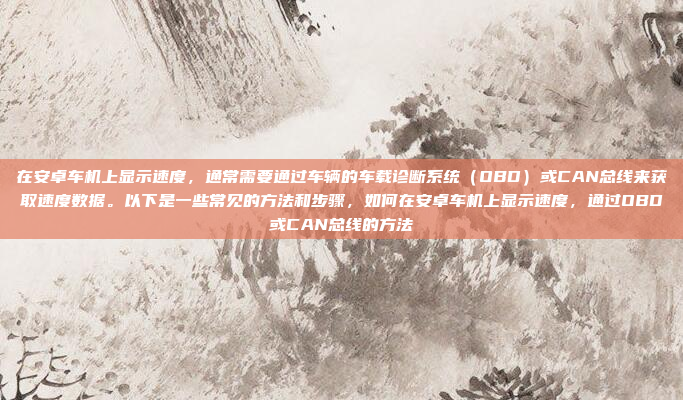 在安卓车机上显示速度，通常需要通过车辆的车载诊断系统（OBD）或CAN总线来获取速度数据。以下是一些常见的方法和步骤，如何在安卓车机上显示速度，通过OBD或CAN总线的方法