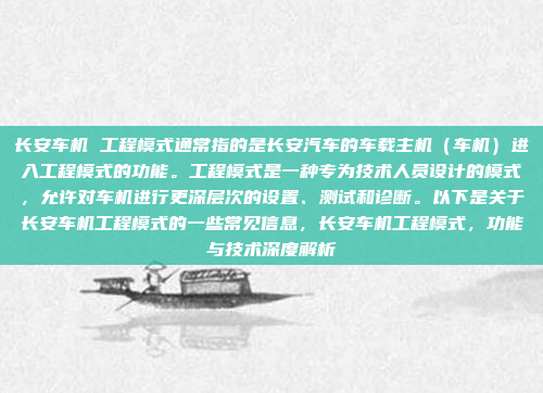 长安车机 工程模式通常指的是长安汽车的车载主机（车机）进入工程模式的功能。工程模式是一种专为技术人员设计的模式，允许对车机进行更深层次的设置、测试和诊断。以下是关于长安车机工程模式的一些常见信息，长安车机工程模式，功能与技术深度解析