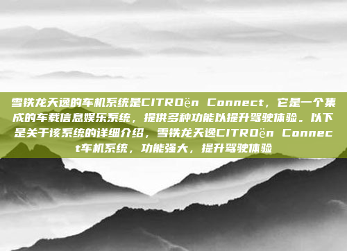 雪铁龙天逸的车机系统是CITROën Connect，它是一个集成的车载信息娱乐系统，提供多种功能以提升驾驶体验。以下是关于该系统的详细介绍，雪铁龙天逸CITROën Connect车机系统，功能强大，提升驾驶体验