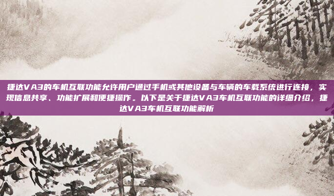 捷达VA3的车机互联功能允许用户通过手机或其他设备与车辆的车载系统进行连接，实现信息共享、功能扩展和便捷操作。以下是关于捷达VA3车机互联功能的详细介绍，捷达VA3车机互联功能解析