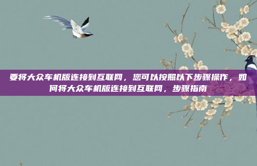 要将大众车机版连接到互联网，您可以按照以下步骤操作，如何将大众车机版连接到互联网，步骤指南